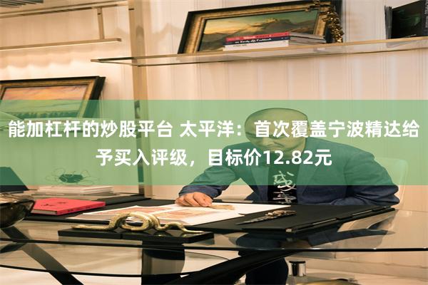 能加杠杆的炒股平台 太平洋：首次覆盖宁波精达给予买入评级，目标价12.82元