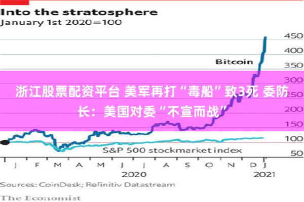 浙江股票配资平台 美军再打“毒船”致3死 委防长：美国对委“不宣而战”