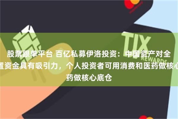 股票跟单平台 百亿私募伊洛投资：中国资产对全球配置资金具有吸引力，个人投资者可用消费和医药做核心底仓