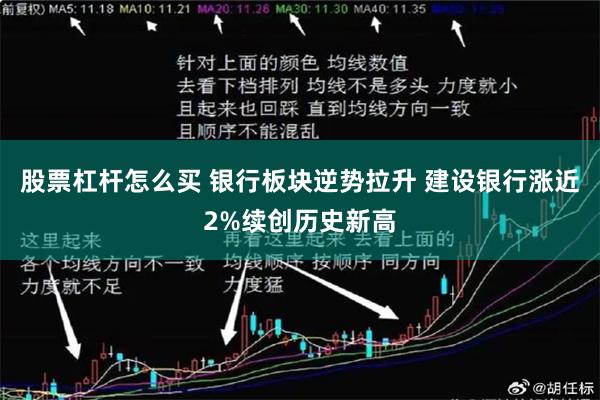 股票杠杆怎么买 银行板块逆势拉升 建设银行涨近2%续创历史新高