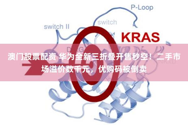 澳门股票配资 华为全新三折叠开售秒空！二手市场溢价数千元，优购码被倒卖